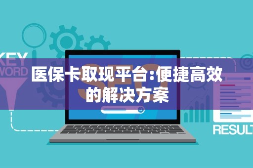 遵义医保卡取现平台:便捷高效的解决方案