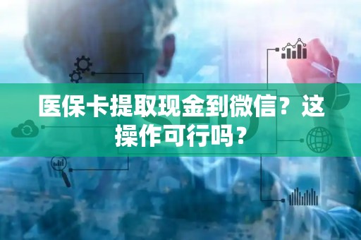 遵义医保卡提取现金到微信？这操作可行吗？