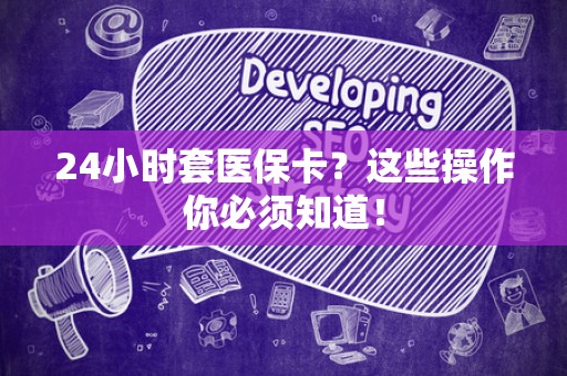 遵义24小时套医保卡？这些操作你必须知道！