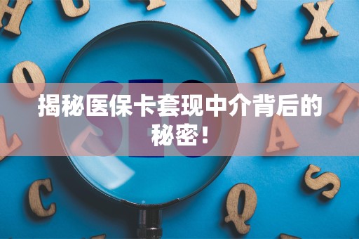 遵义揭秘医保卡套现中介背后的秘密！