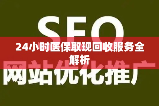 遵义24小时医保取现回收服务全解析