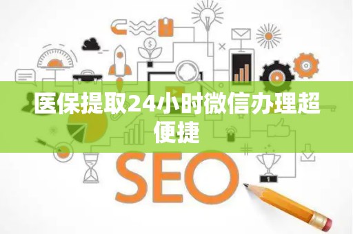 遵义医保提取24小时微信办理超便捷