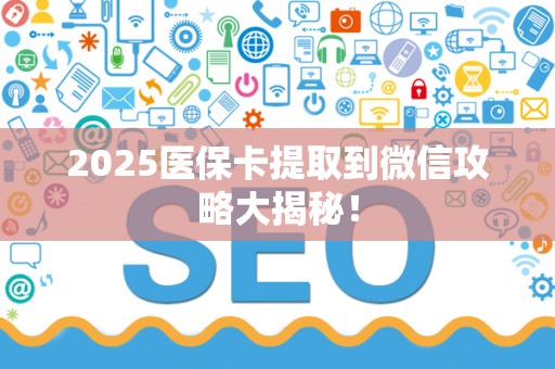 遵义2025医保卡提取到微信攻略大揭秘！