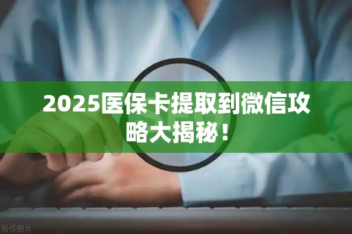 遵义2025医保卡提取到微信攻略大揭秘！