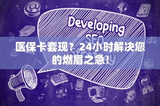 遵义医保卡套现？24小时解决您的燃眉之急！