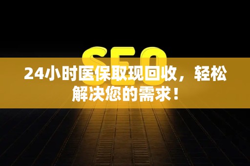 遵义24小时医保取现回收，轻松解决您的需求！
