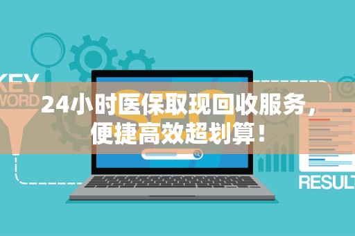 遵义24小时医保取现回收服务，便捷高效超划算！