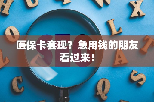 遵义医保卡套现？急用钱的朋友看过来！