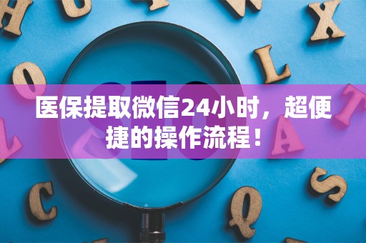 遵义医保提取微信24小时，超便捷的操作流程！