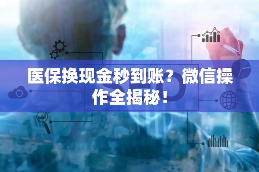 遵义医保换现金秒到账？微信操作全揭秘！