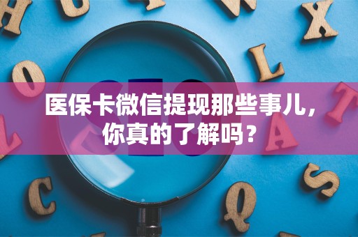 遵义医保卡微信提现那些事儿，你真的了解吗？