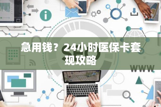 遵义急用钱？24小时医保卡套现攻略