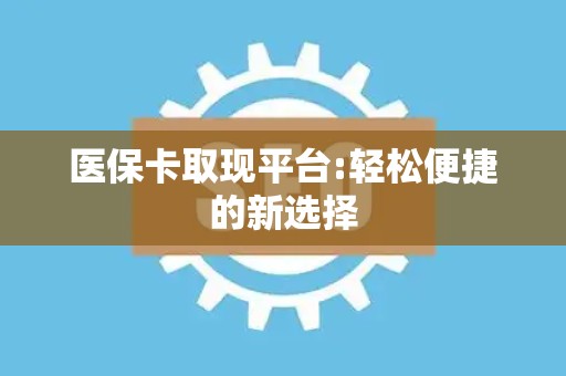 遵义医保卡取现平台:轻松便捷的新选择