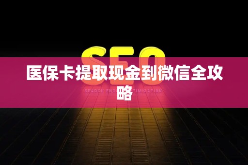 遵义医保卡提取现金到微信全攻略