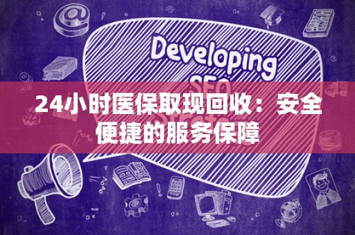 遵义24小时医保取现回收：安全便捷的服务保障