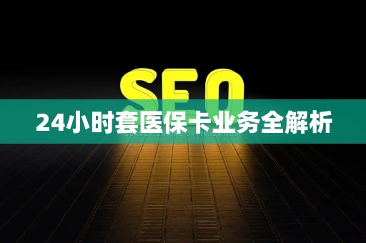 遵义24小时套医保卡业务全解析