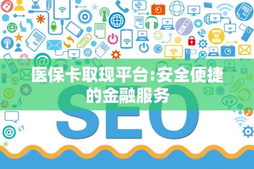 遵义医保卡取现平台:安全便捷的金融服务