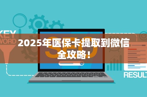 遵义2025年医保卡提取到微信全攻略！