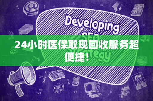 遵义24小时医保取现回收服务超便捷！