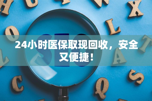 遵义24小时医保取现回收，安全又便捷！