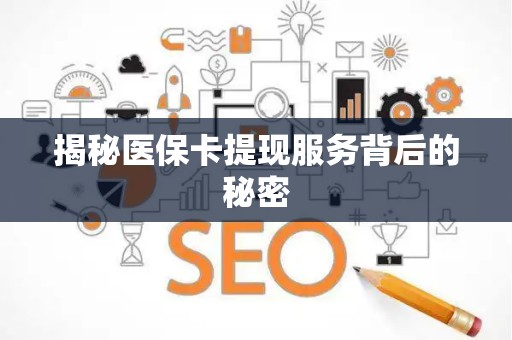 遵义揭秘医保卡提现服务背后的秘密