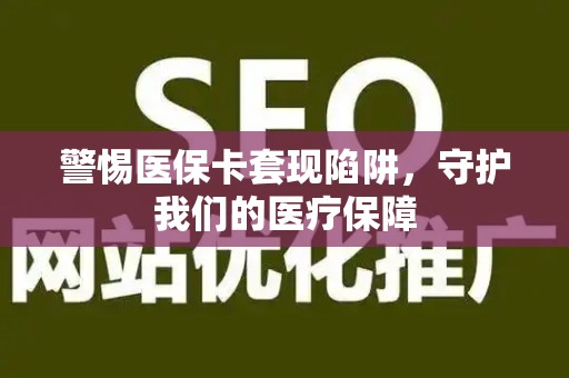 遵义警惕医保卡套现陷阱，守护我们的医疗保障