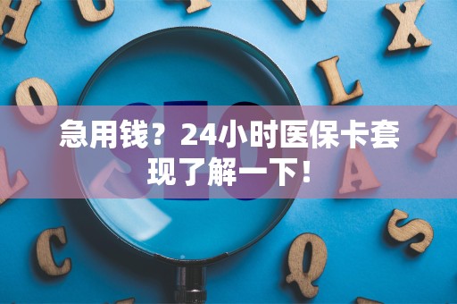 遵义急用钱？24小时医保卡套现了解一下！