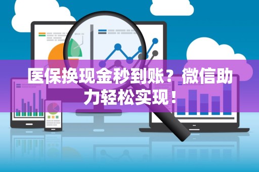 遵义医保换现金秒到账？微信助力轻松实现！