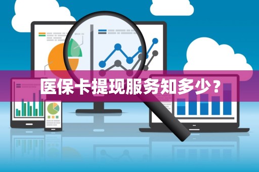 遵义医保卡提现服务知多少？