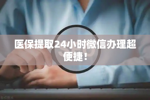 遵义医保提取24小时微信办理超便捷！