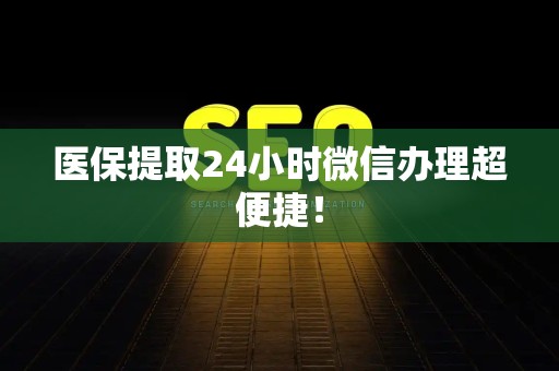 遵义医保提取24小时微信办理超便捷！