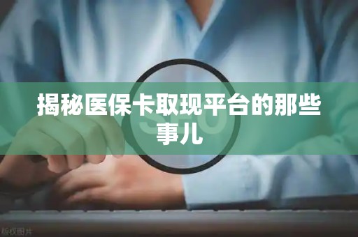 遵义揭秘医保卡取现平台的那些事儿