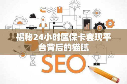 遵义揭秘24小时医保卡套现平台背后的猫腻