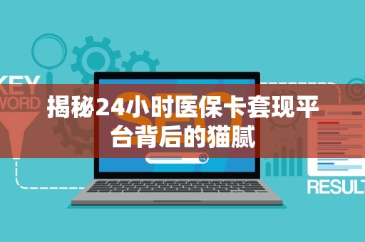 遵义揭秘24小时医保卡套现平台背后的猫腻