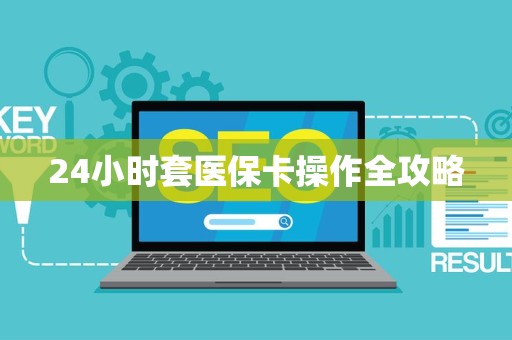 遵义24小时套医保卡操作全攻略