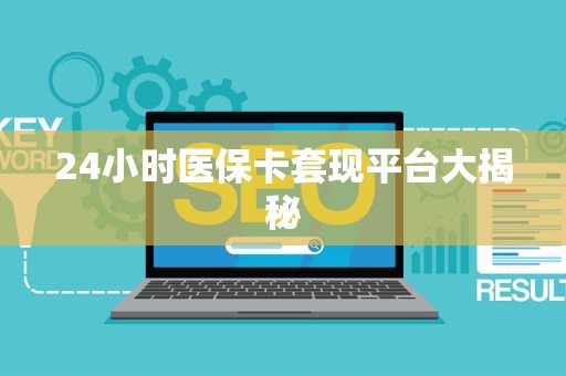 遵义24小时医保卡套现平台大揭秘