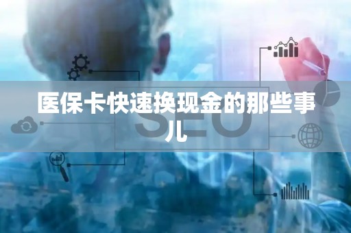 遵义医保卡快速换现金的那些事儿