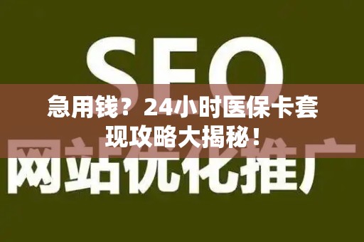 遵义急用钱？24小时医保卡套现攻略大揭秘！