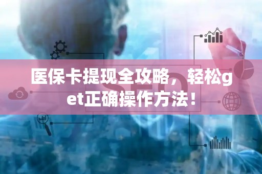 遵义医保卡提现全攻略，轻松get正确操作方法！