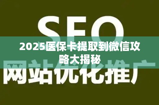 遵义2025医保卡提取到微信攻略大揭秘