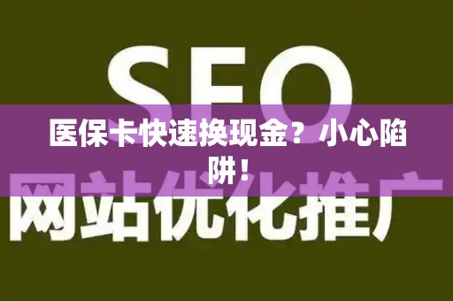 遵义医保卡快速换现金？小心陷阱！