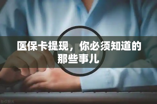 遵义医保卡提现，你必须知道的那些事儿