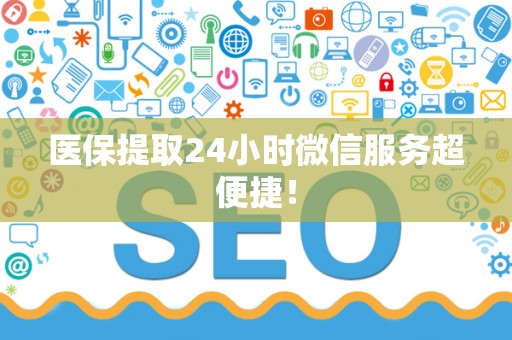 遵义医保提取24小时微信服务超便捷！