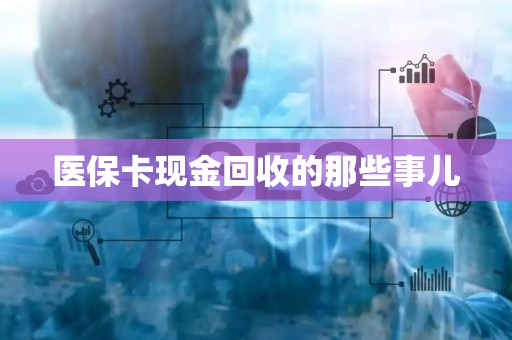 遵义医保卡现金回收的那些事儿