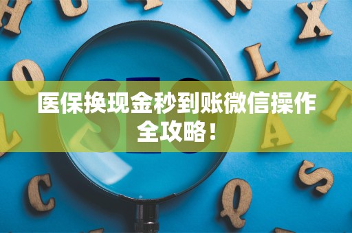 遵义医保换现金秒到账微信操作全攻略！