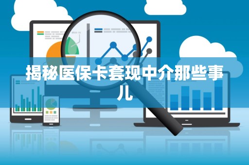 遵义揭秘医保卡套现中介那些事儿