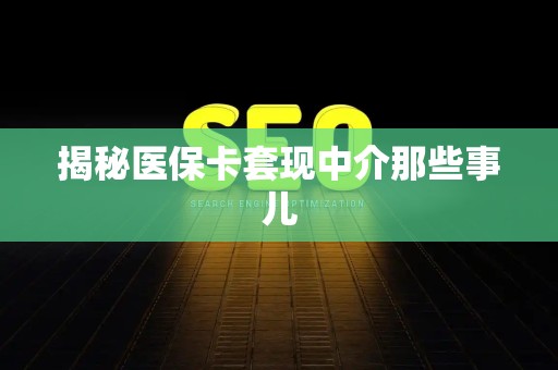 遵义揭秘医保卡套现中介那些事儿