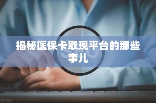 遵义揭秘医保卡取现平台的那些事儿