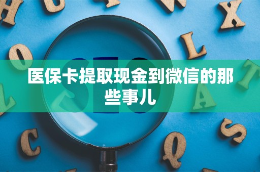 遵义医保卡提取现金到微信的那些事儿