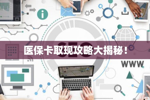 遵义医保卡取现攻略大揭秘！